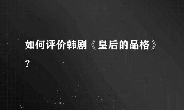 如何评价韩剧《皇后的品格》？