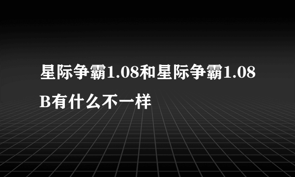 星际争霸1.08和星际争霸1.08B有什么不一样