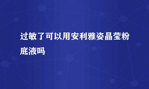 过敏了可以用安利雅姿晶莹粉底液吗