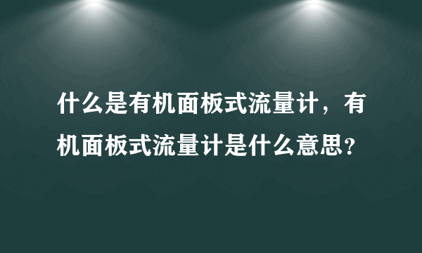 什么是有机面板式流量计，有机面板式流量计是什么意思？