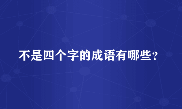 不是四个字的成语有哪些？