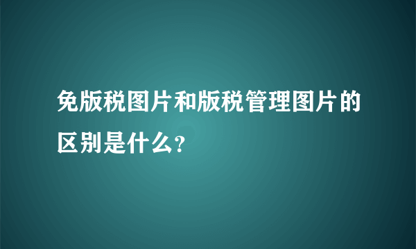 免版税图片和版税管理图片的区别是什么？