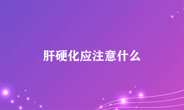 肝硬化应注意什么