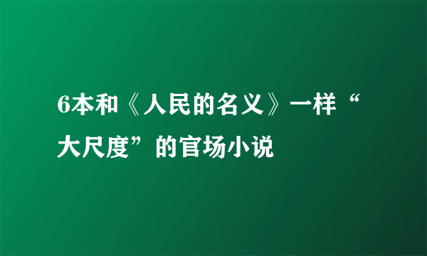 6本和《人民的名义》一样“大尺度”的官场小说