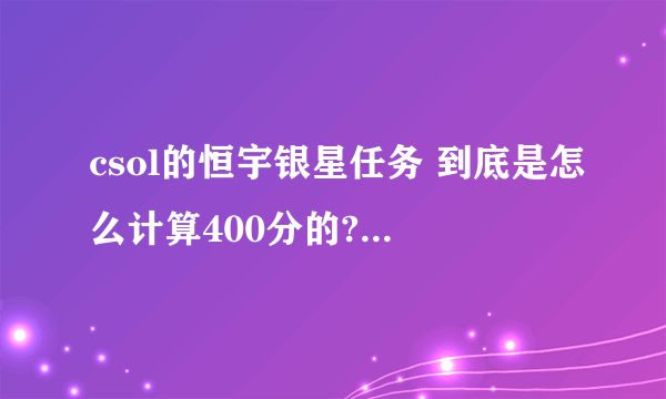 csol的恒宇银星任务 到底是怎么计算400分的? 必须爆僵尸？可以无限制武器？关键是怎么计分数？求详细