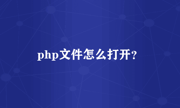 php文件怎么打开？