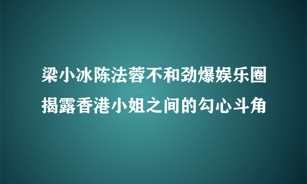 梁小冰陈法蓉不和劲爆娱乐圈揭露香港小姐之间的勾心斗角