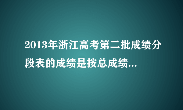 2013年浙江高考第二批成绩分段表的成绩是按总成绩（含18选6）排的还是除了18选6