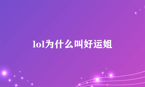 lol为什么叫好运姐