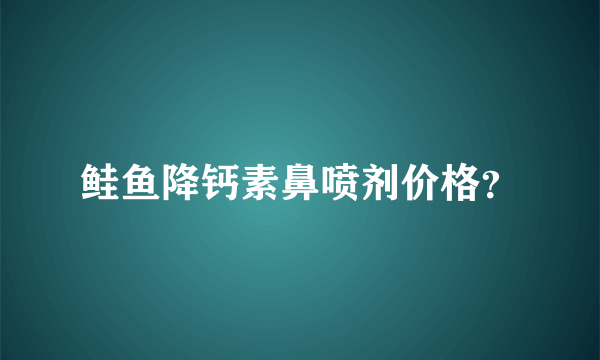 鲑鱼降钙素鼻喷剂价格？