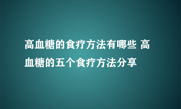 高血糖的食疗方法有哪些 高血糖的五个食疗方法分享