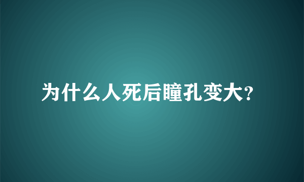 为什么人死后瞳孔变大？