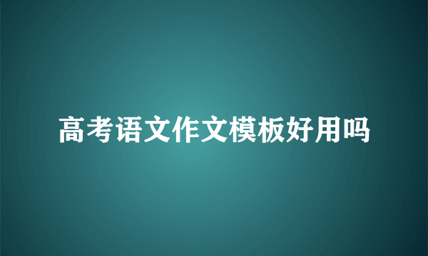 高考语文作文模板好用吗