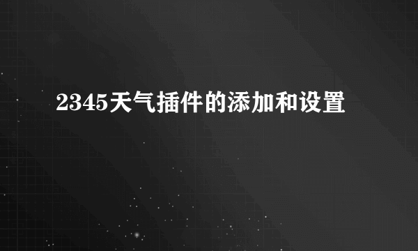 2345天气插件的添加和设置