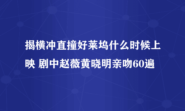 揭横冲直撞好莱坞什么时候上映 剧中赵薇黄晓明亲吻60遍