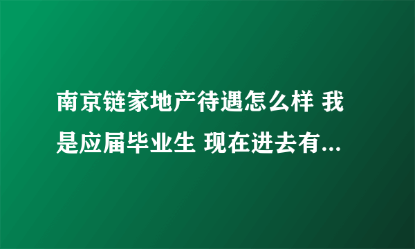 南京链家地产待遇怎么样 我是应届毕业生 现在进去有没有发展空间？