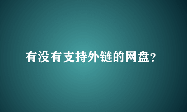 有没有支持外链的网盘？