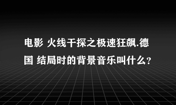 电影 火线干探之极速狂飙.德国 结局时的背景音乐叫什么？