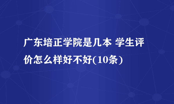 广东培正学院是几本 学生评价怎么样好不好(10条)  