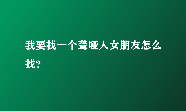 我要找一个聋哑人女朋友怎么找？