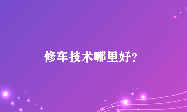 修车技术哪里好？