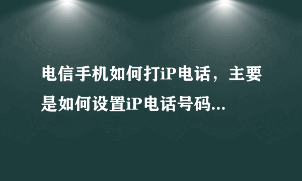 电信手机如何打iP电话，主要是如何设置iP电话号码？谢谢啦