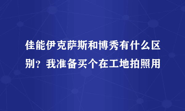 佳能伊克萨斯和博秀有什么区别？我准备买个在工地拍照用