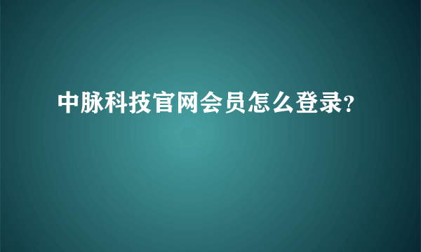 中脉科技官网会员怎么登录？