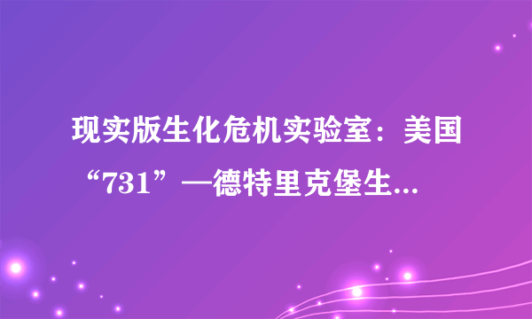 现实版生化危机实验室：美国“731”—德特里克堡生物实验室