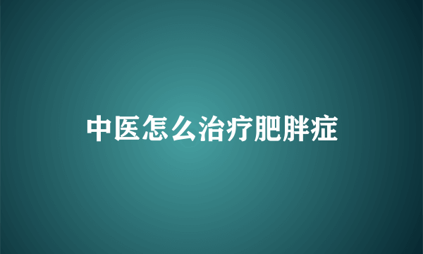 中医怎么治疗肥胖症