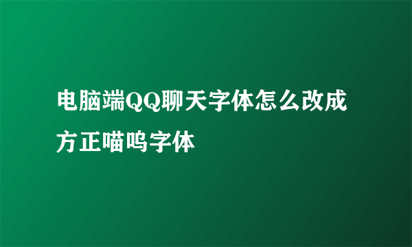 电脑端QQ聊天字体怎么改成方正喵呜字体