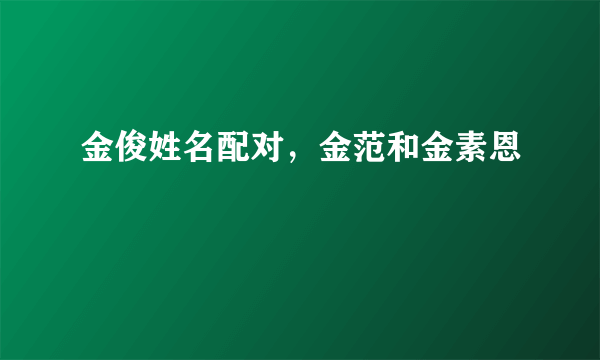 金俊姓名配对，金范和金素恩