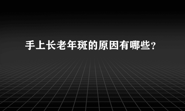 手上长老年斑的原因有哪些？