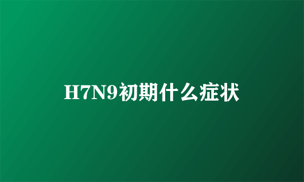 H7N9初期什么症状