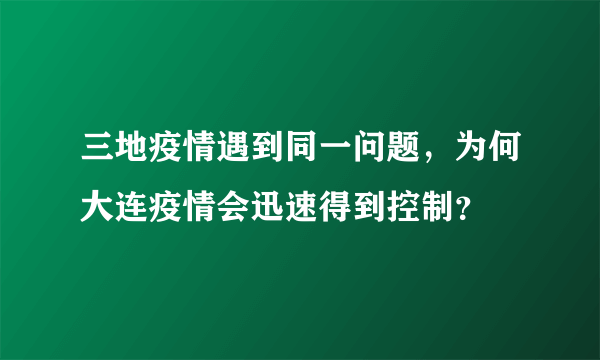 三地疫情遇到同一问题，为何大连疫情会迅速得到控制？