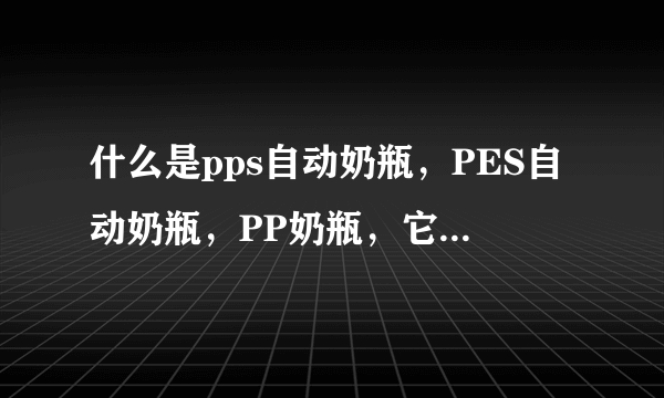 什么是pps自动奶瓶，PES自动奶瓶，PP奶瓶，它们区别在哪里？