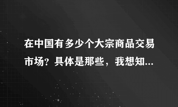 在中国有多少个大宗商品交易市场？具体是那些，我想知道名单。谢谢