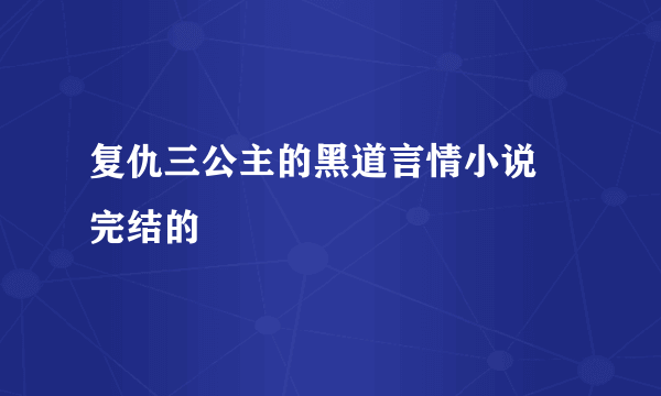 复仇三公主的黑道言情小说 完结的