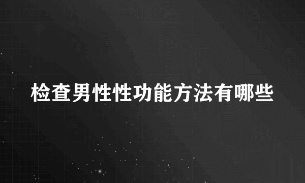 检查男性性功能方法有哪些