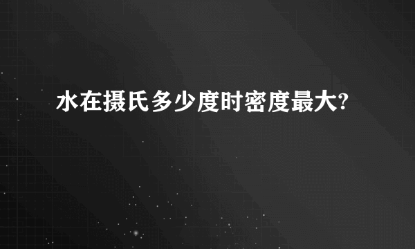 水在摄氏多少度时密度最大?