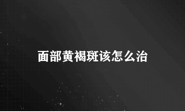 面部黄褐斑该怎么治