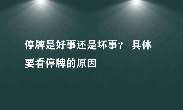 停牌是好事还是坏事？ 具体要看停牌的原因