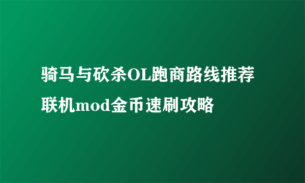 骑马与砍杀OL跑商路线推荐 联机mod金币速刷攻略