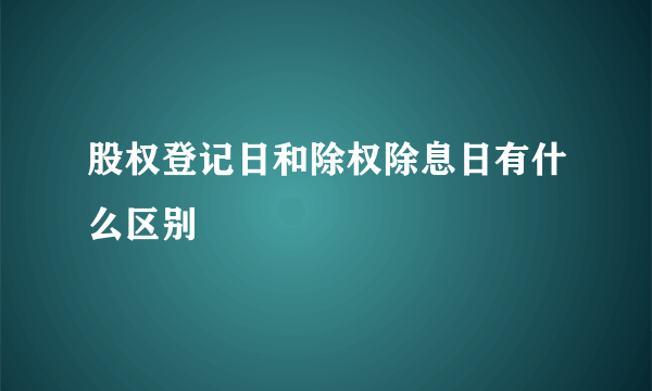 股权登记日和除权除息日有什么区别