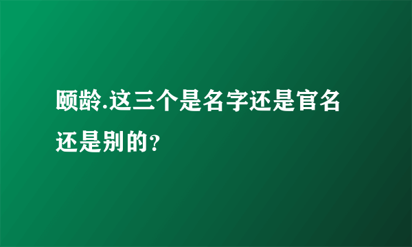 颐龄.这三个是名字还是官名还是别的？