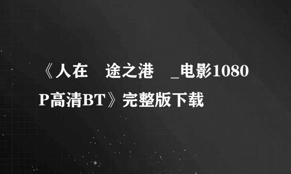 《人在囧途之港囧_电影1080P高清BT》完整版下载