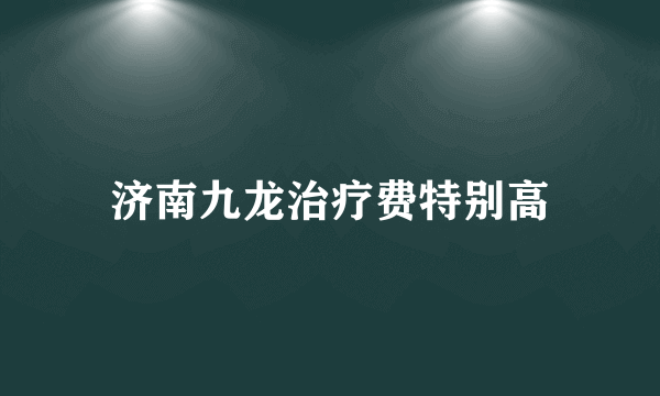 济南九龙治疗费特别高