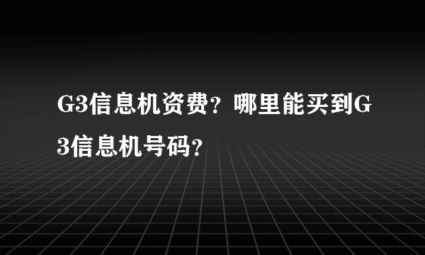 G3信息机资费？哪里能买到G3信息机号码？