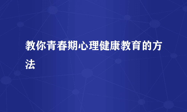 教你青春期心理健康教育的方法