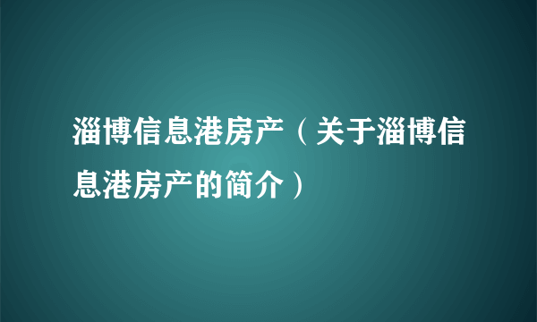 淄博信息港房产（关于淄博信息港房产的简介）